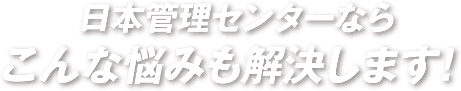 日本管理センターならこんな悩みも解決します！