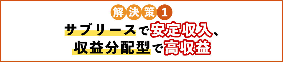 サブリースで安定収入、収益分配型で高収益