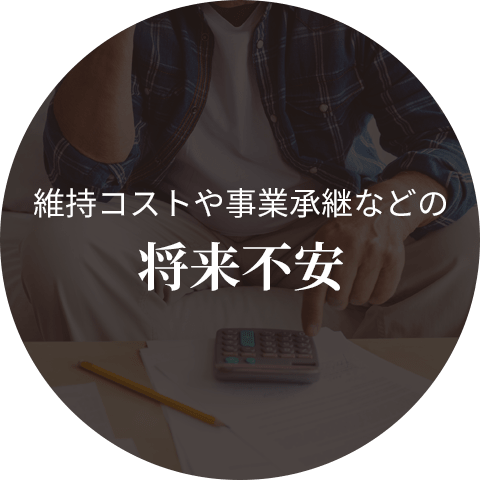 維持コストや事業承継などの 将来不安