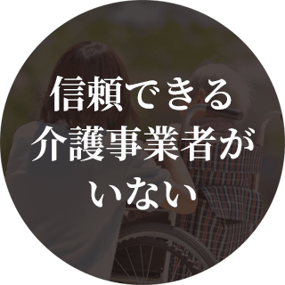 信頼できる 介護事業者が いない