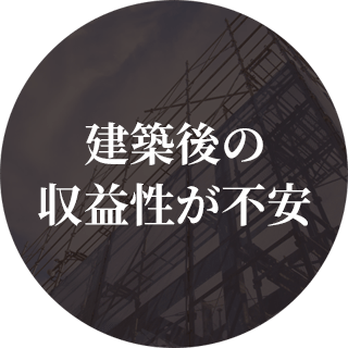 建築後の 収益性が不安